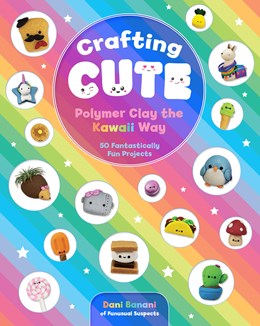 Crafting Cute: Polymer Clay The Kawaii Way - Banani. Dani 30 9781631066313