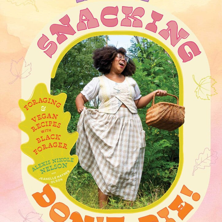 Happy Snacking, Don't Die!: Foraging and Vegan Recipes with Black Forager by Nelson. Alexis Nikole 20 9781668002544