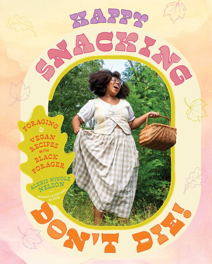 Happy Snacking, Don't Die!: Foraging and Vegan Recipes with Black Forager by Nelson. Alexis Nikole 20 9781668002544