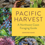 Pacific Harvest: A Northwest Coast Foraging Guide by Hahn. Jennifer 9781680516685