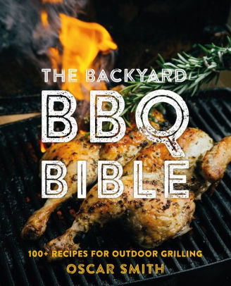 The Backyard Bbq Bible: 100+ Recipes For Outdoor Grilling by Smith. Oscar 9781922417602